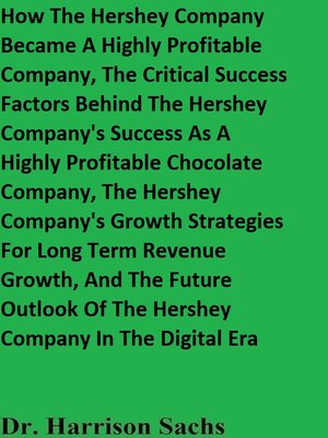 cover image of How the Hershey Company Became a Highly Profitable Company, the Critical Success Factors Behind the Hershey Company's Success As a Highly Profitable Chocolate Company, and the Hershey Company's Growth Strategies For Long Term Revenue Growth